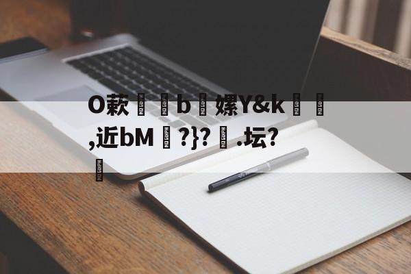 金年会注册-包含O蔌b懡嫘Y&amp;k幓壜,近bM琔?}?橿.坛?的词条